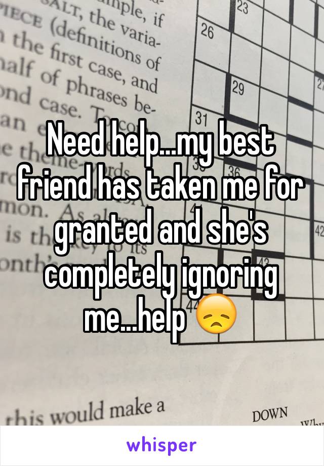 Need help…my best friend has taken me for granted and she's completely ignoring me...help 😞