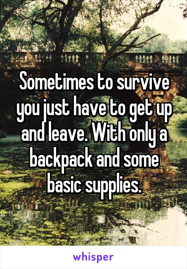 Sometimes to survive you just have to get up and leave. With only a backpack and some basic supplies.