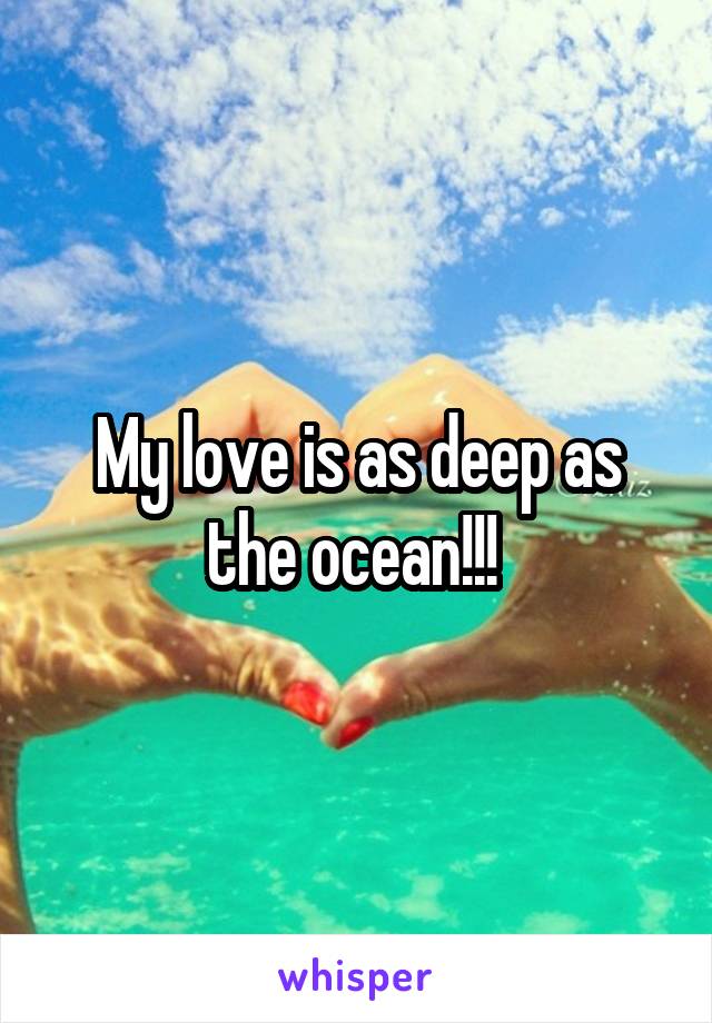 My love is as deep as the ocean!!! 