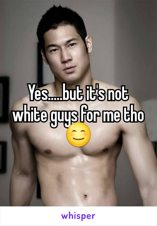 Yes.....but it's not white guys for me tho 😊