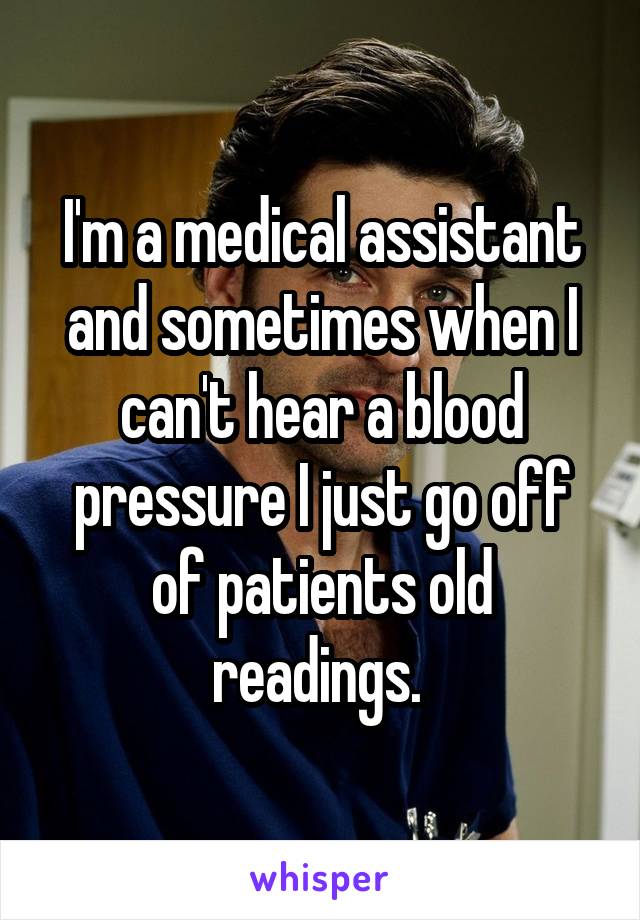 I'm a medical assistant and sometimes when I can't hear a blood pressure I just go off of patients old readings. 
