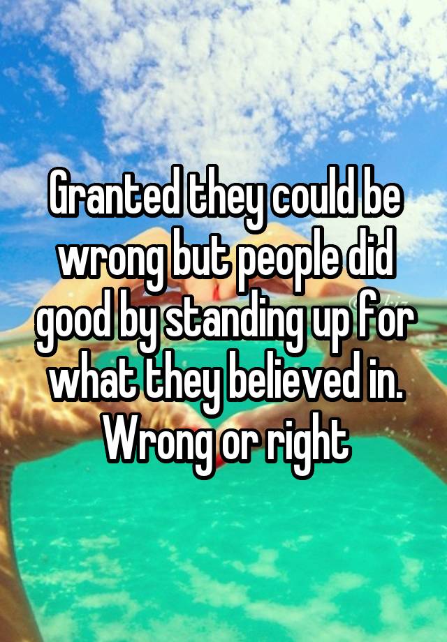 granted-they-could-be-wrong-but-people-did-good-by-standing-up-for-what