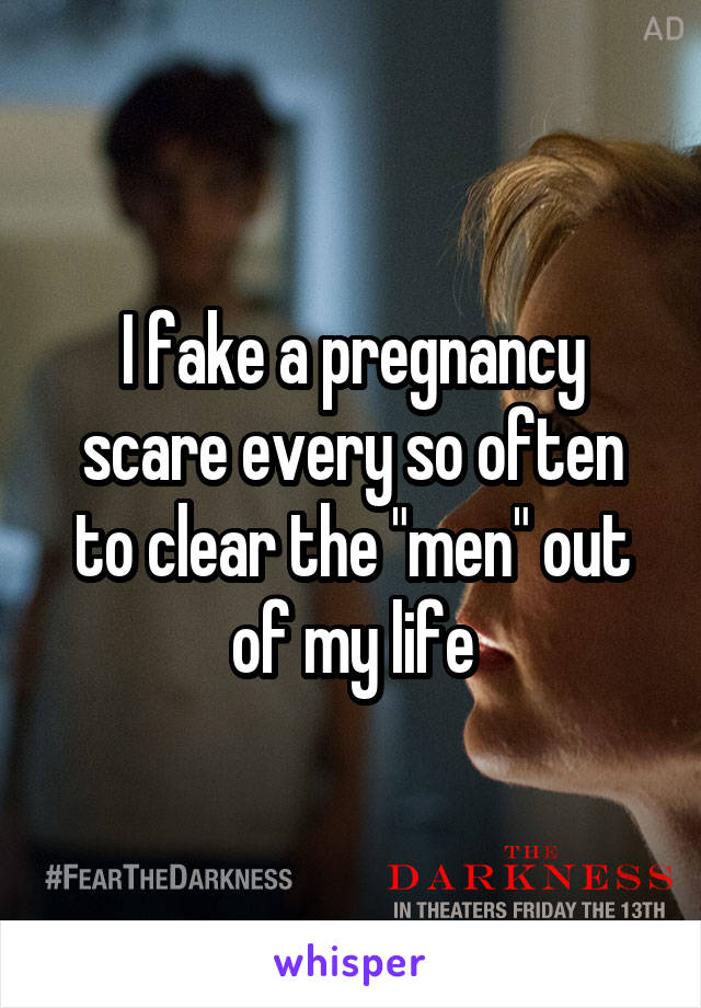 I fake a pregnancy scare every so often to clear the "men" out of my life