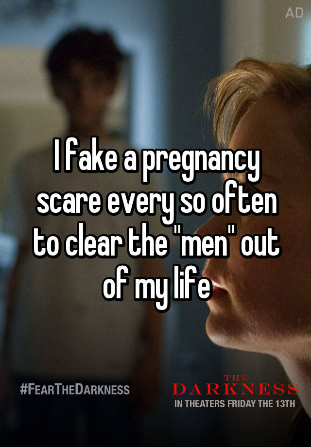 I fake a pregnancy scare every so often to clear the "men" out of my life