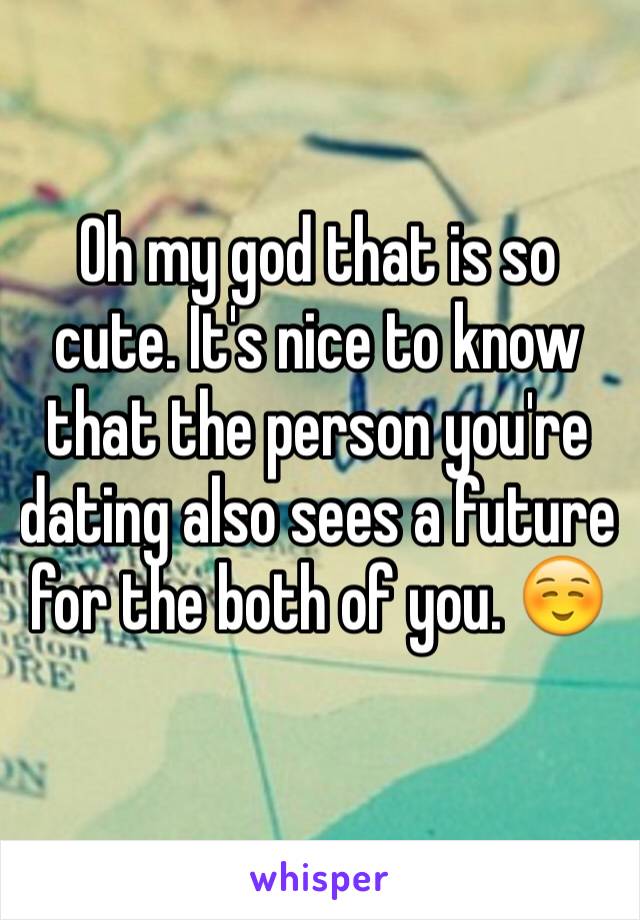 Oh my god that is so cute. It's nice to know that the person you're dating also sees a future for the both of you. ☺️