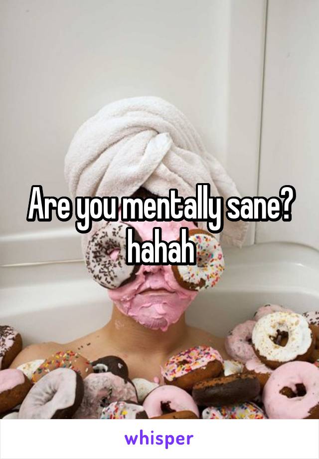 Are you mentally sane? hahah