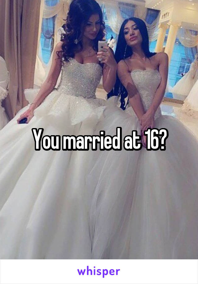 You married at 16?