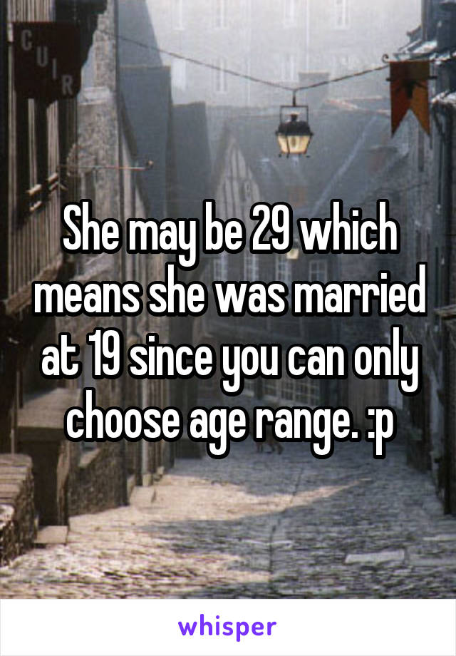 She may be 29 which means she was married at 19 since you can only choose age range. :p