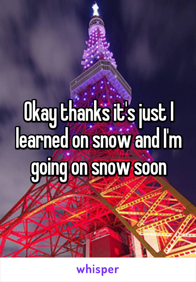 Okay thanks it's just I learned on snow and I'm going on snow soon