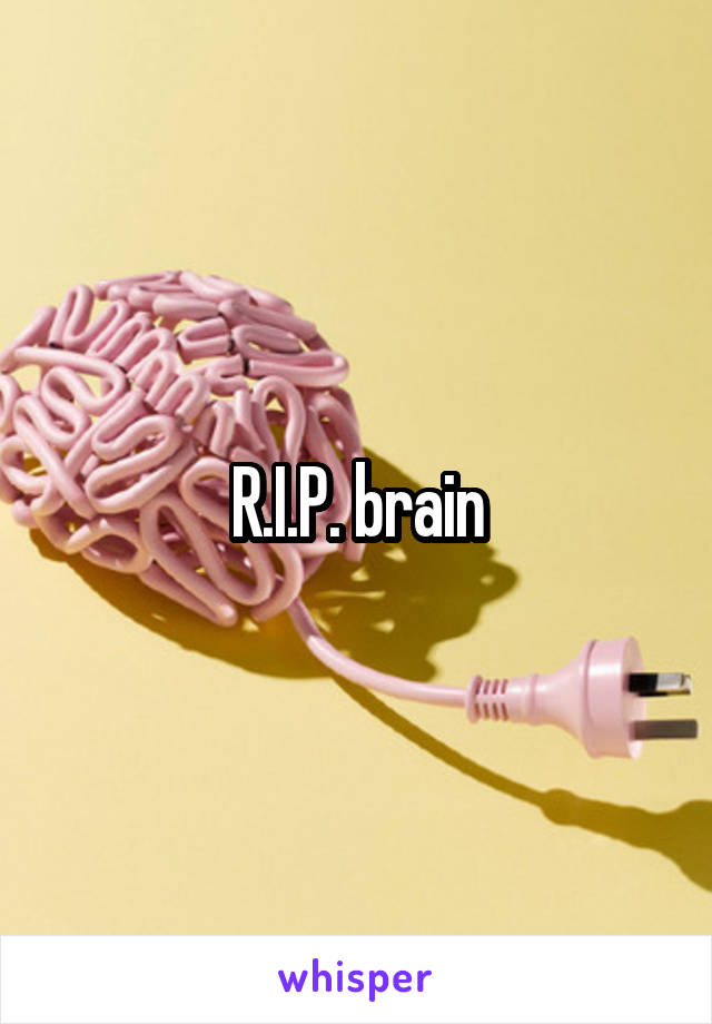 R.I.P. brain