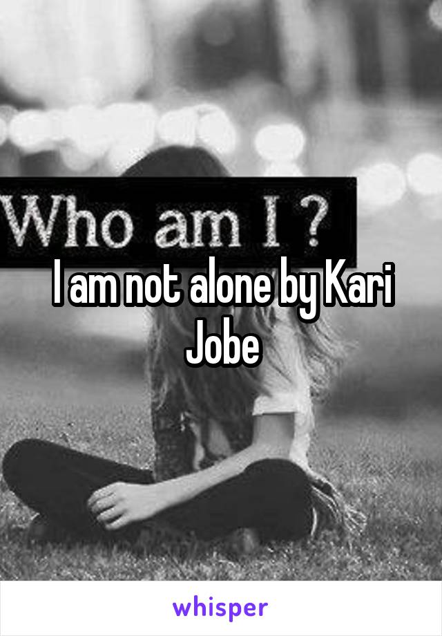 I am not alone by Kari Jobe