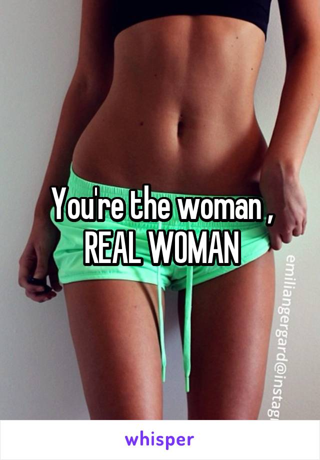 You're the woman , REAL WOMAN