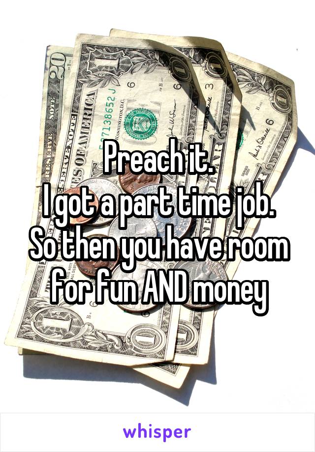 Preach it.
I got a part time job. So then you have room for fun AND money