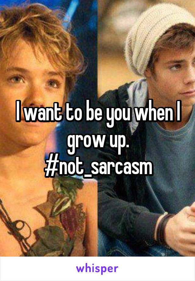 I want to be you when I grow up.
#not_sarcasm