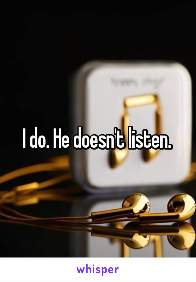 I do. He doesn't listen. 