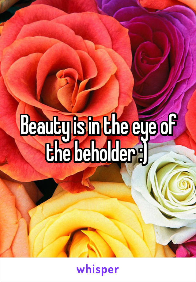 Beauty is in the eye of the beholder :) 