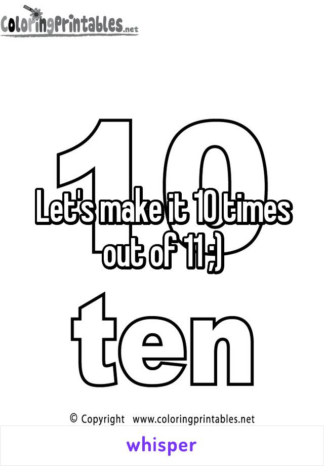 Let's make it 10 times out of 11 ;)