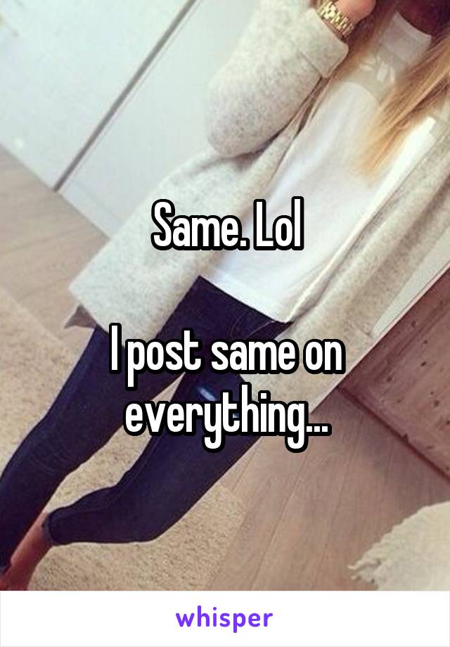 Same. Lol

I post same on everything...