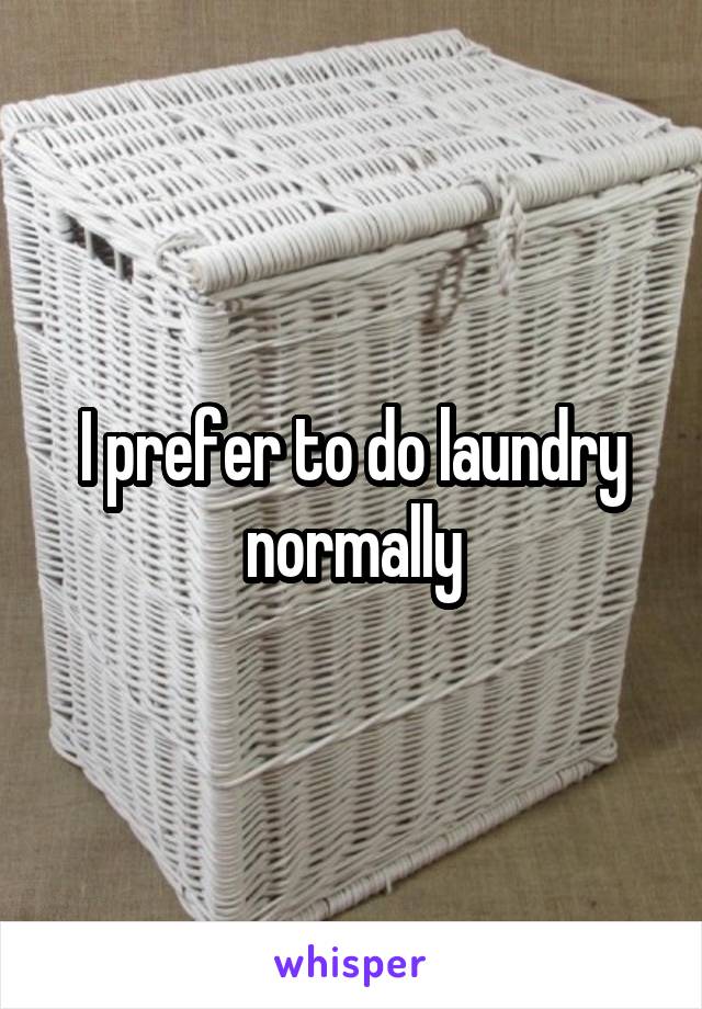 I prefer to do laundry normally