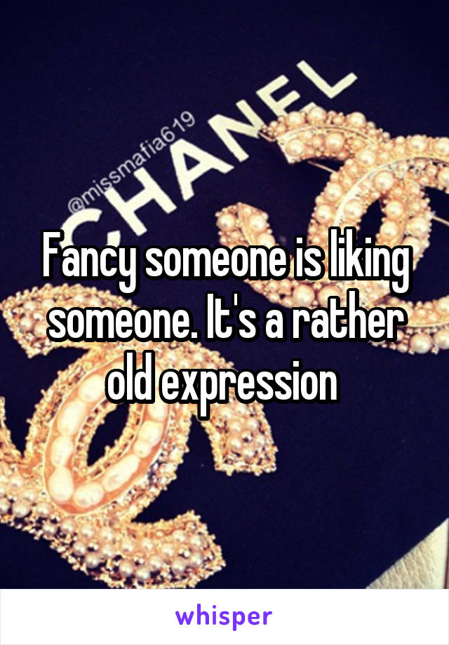 Fancy someone is liking someone. It's a rather old expression 