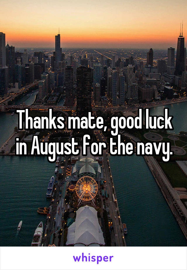 Thanks mate, good luck in August for the navy.