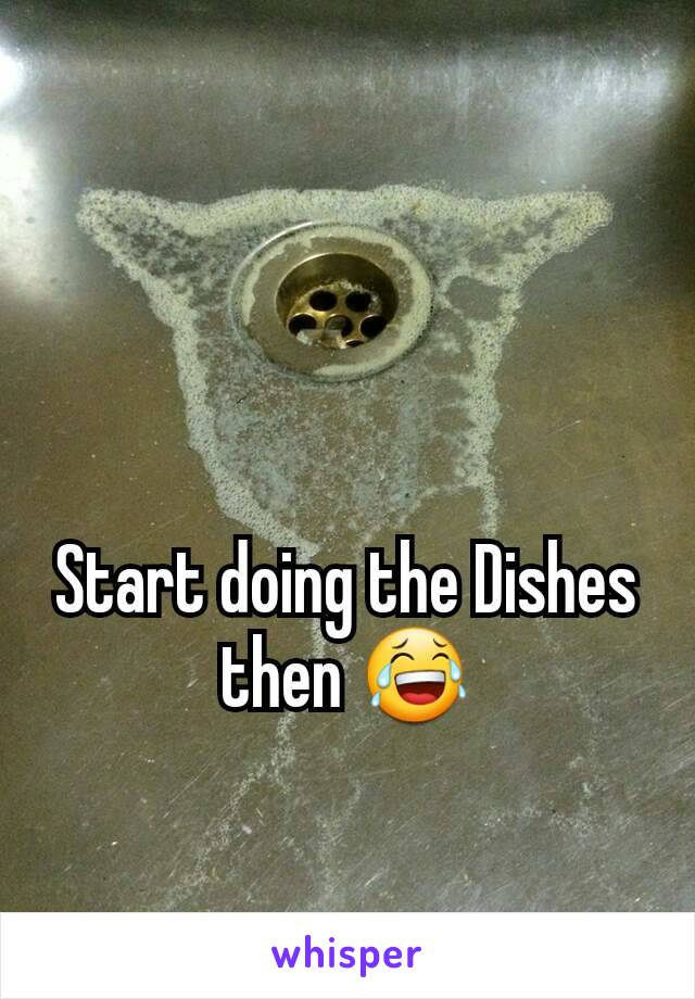 Start doing the Dishes then 😂