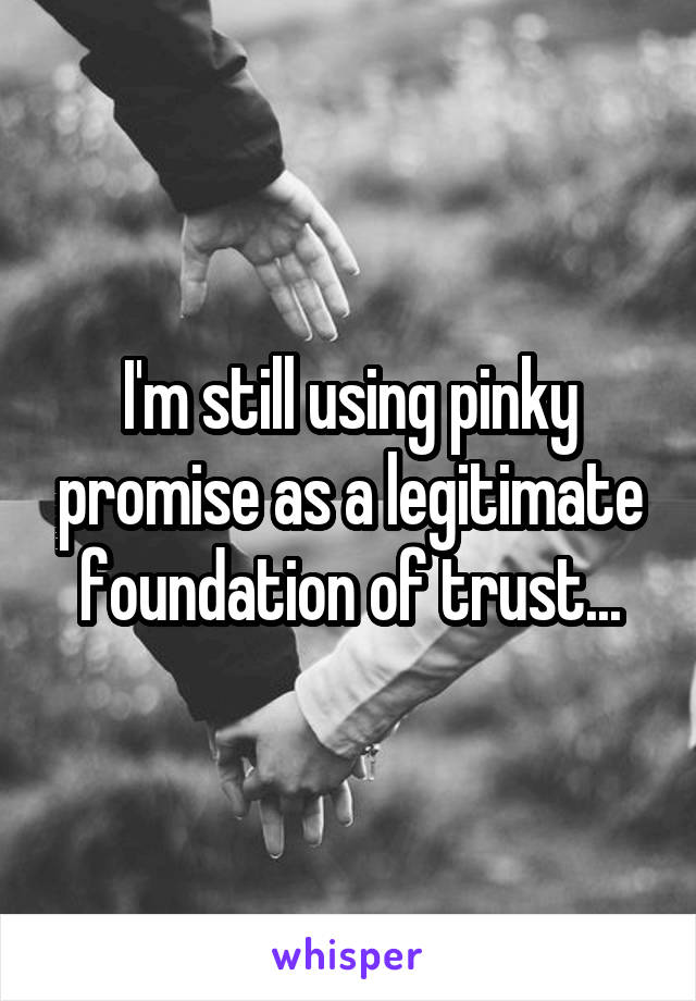 I'm still using pinky promise as a legitimate foundation of trust...