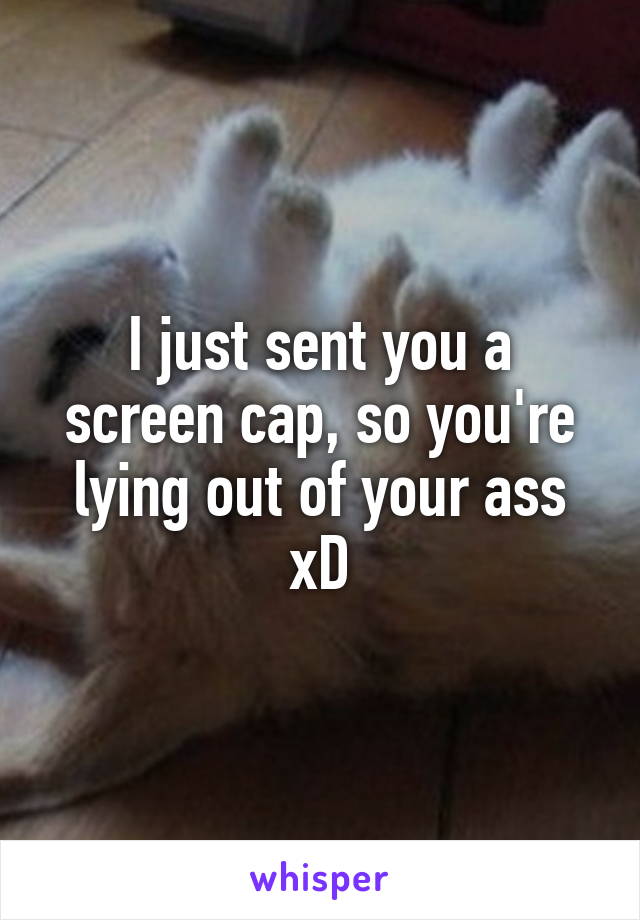 I just sent you a screen cap, so you're lying out of your ass xD