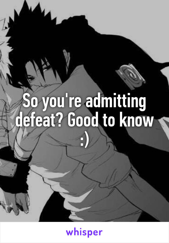 So you're admitting defeat? Good to know :)