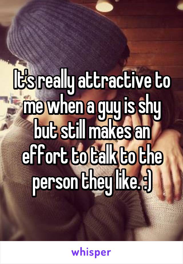 It's really attractive to me when a guy is shy but still makes an effort to talk to the person they like. :)