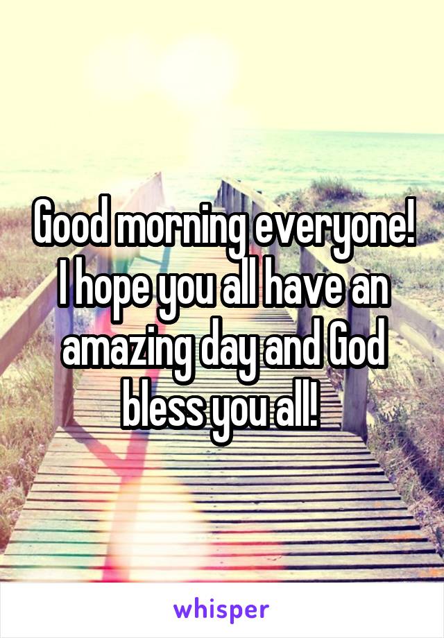 Good morning everyone! I hope you all have an amazing day and God bless you all! 