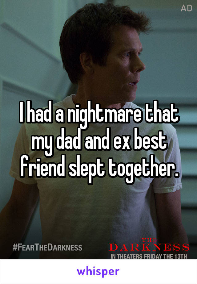 I had a nightmare that my dad and ex best friend slept together.