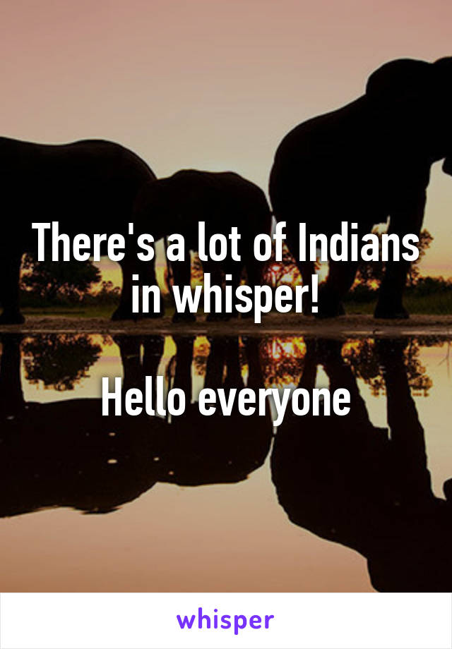 There's a lot of Indians in whisper!

Hello everyone