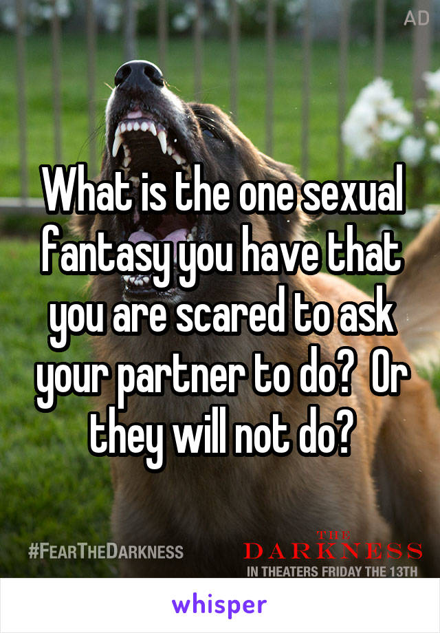 What is the one sexual fantasy you have that you are scared to ask your partner to do?  Or they will not do?