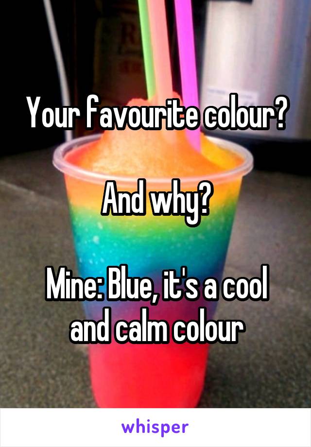 Your favourite colour?

And why?

Mine: Blue, it's a cool and calm colour