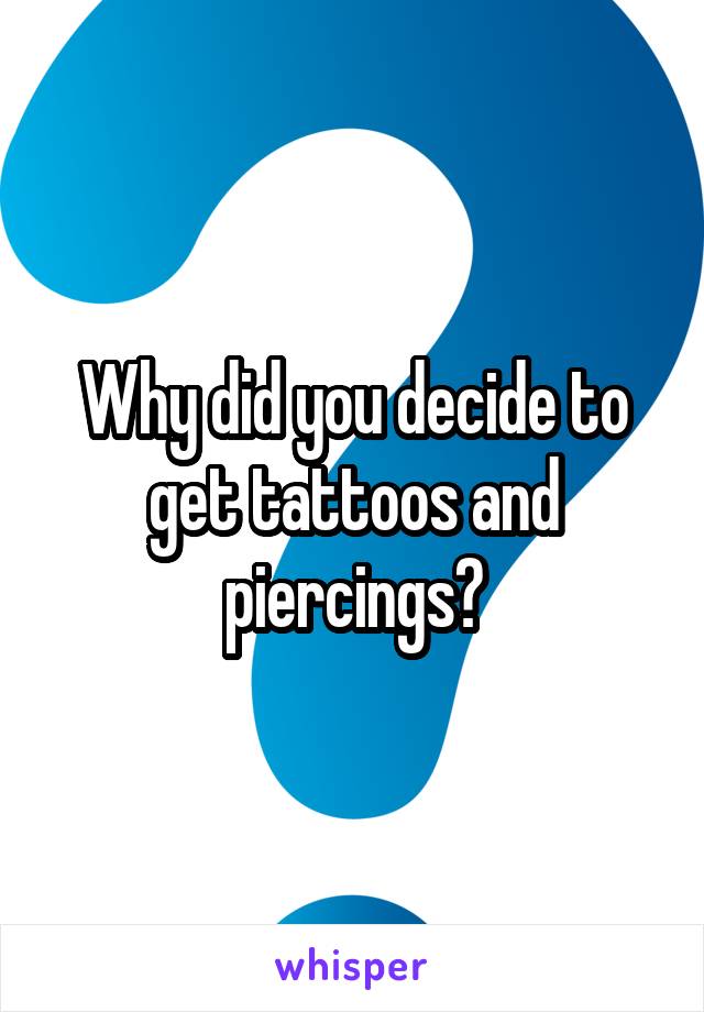Why did you decide to get tattoos and piercings?