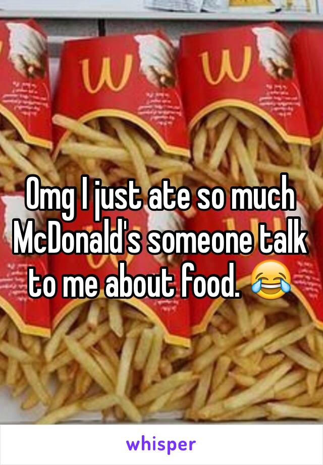 Omg I just ate so much McDonald's someone talk to me about food. 😂