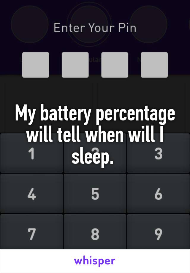 My battery percentage will tell when will I sleep. 