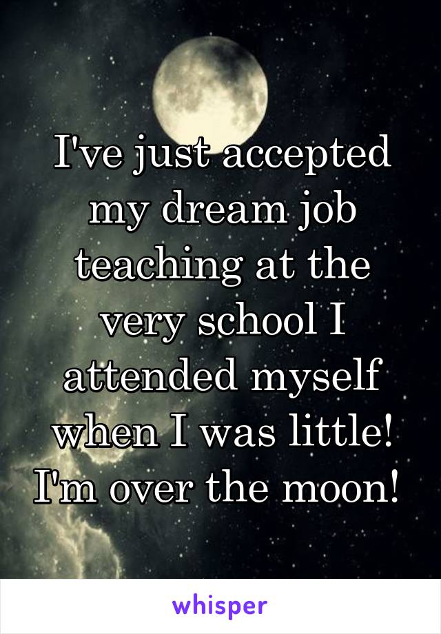 I've just accepted my dream job teaching at the very school I attended myself when I was little! I'm over the moon! 