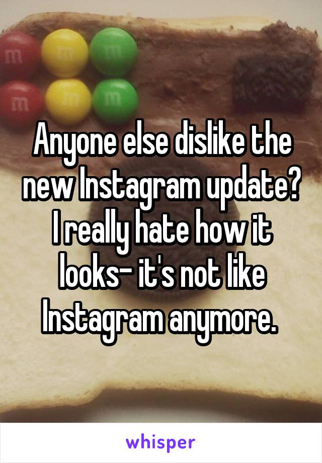 Anyone else dislike the new Instagram update? I really hate how it looks- it's not like Instagram anymore. 