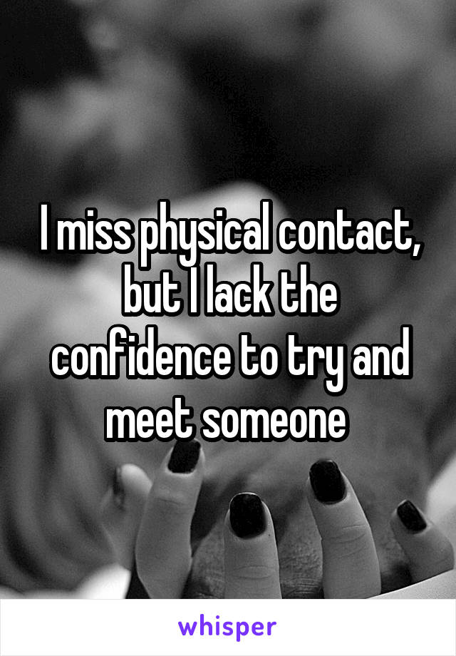 I miss physical contact, but I lack the confidence to try and meet someone 
