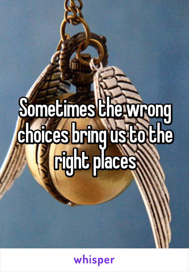Sometimes the wrong choices bring us to the right places
