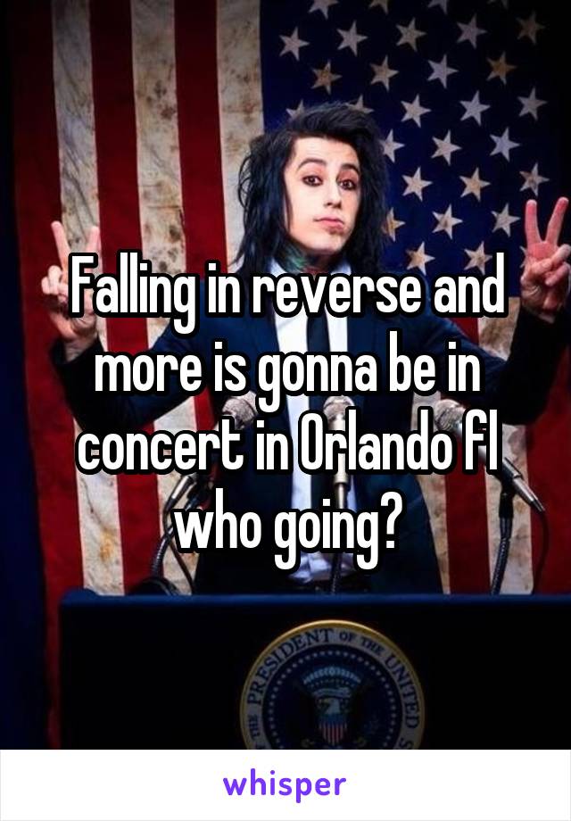 Falling in reverse and more is gonna be in concert in Orlando fl who going?