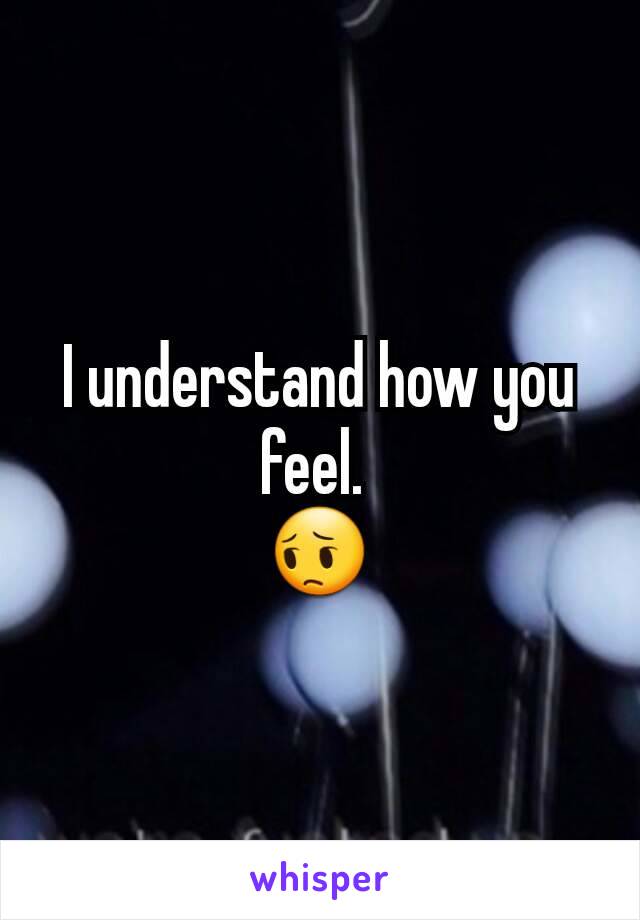 I understand how you feel. 
😔