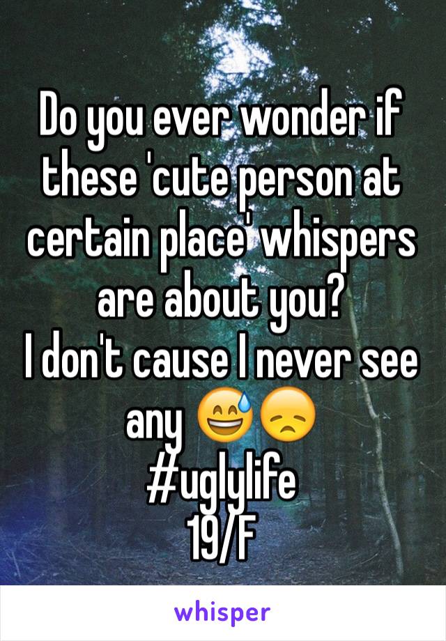 Do you ever wonder if these 'cute person at certain place' whispers are about you? 
I don't cause I never see any 😅😞
#uglylife 
19/F