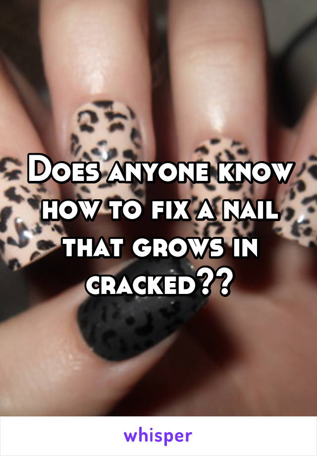 Does anyone know how to fix a nail that grows in cracked??