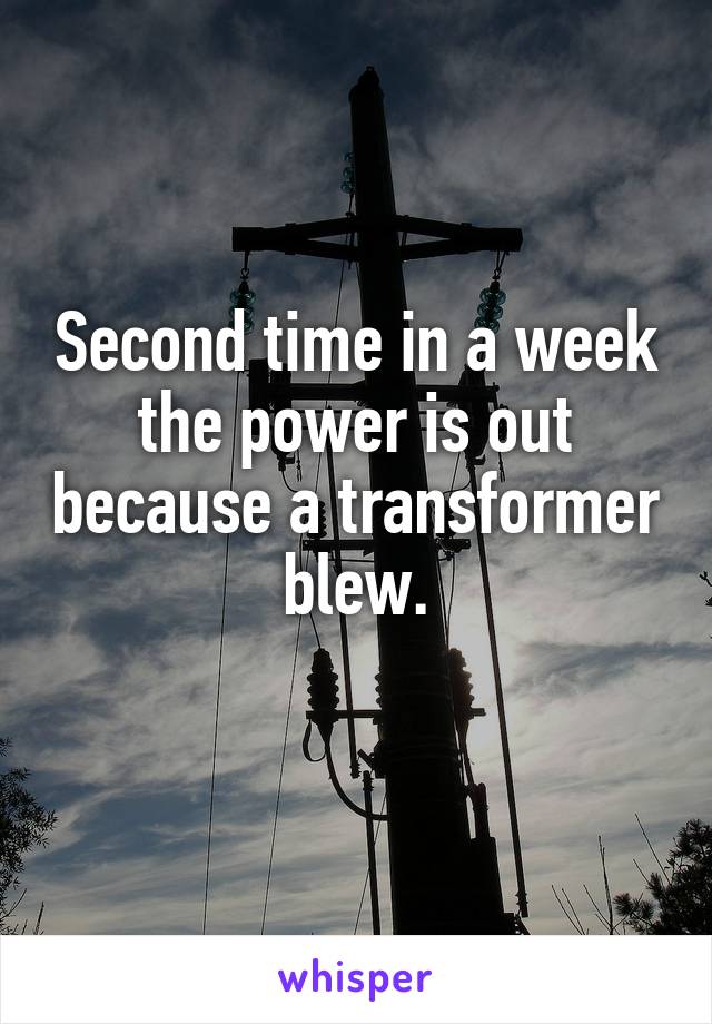 Second time in a week the power is out because a transformer blew.
 