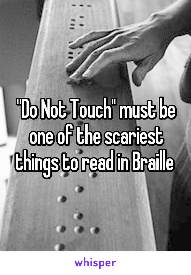 "Do Not Touch" must be one of the scariest things to read in Braille 