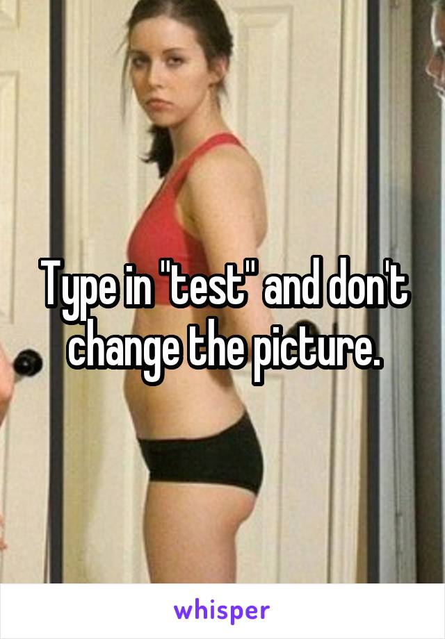 Type in "test" and don't change the picture.