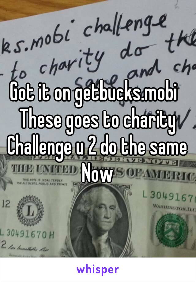 Got it on getbucks.mobi  
These goes to charity
Challenge u 2 do the same
Now